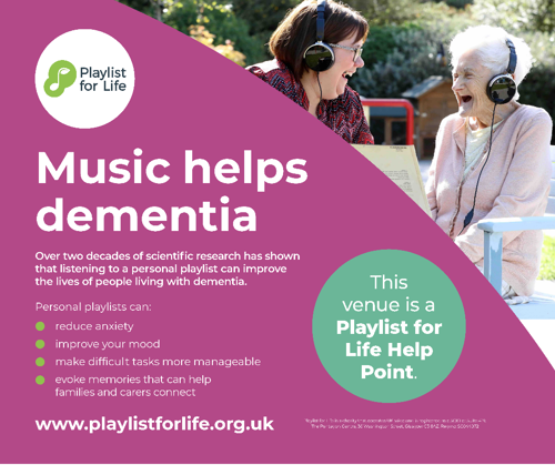Playlist for Life Music helps dementia Over two decades of scientific research has shown that listening to a personal playlist can improve the lives of people living with dementia. Personal playlists can: reduce anxiety improve your mood make difficult tasks more manageable evoke memories that can help families and carers connect www.playlistforlife.org.uk This venue is a Playlist for Life Help Point.